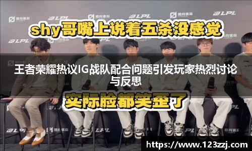 王者荣耀热议IG战队配合问题引发玩家热烈讨论与反思
