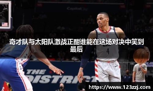 奇才队与太阳队激战正酣谁能在这场对决中笑到最后